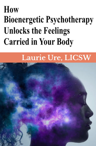 How Bioenergetic Psychotherapy Unlocks the Feelings Carried in Your Body - Laurie Ure